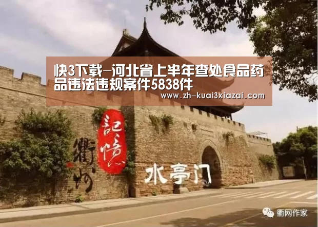 快3下载-河北省上半年查处食品药品违法违规案件5838件(图1) 快3下载