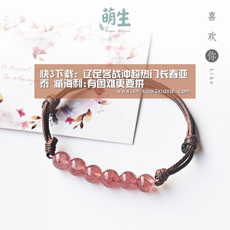 快3下载：辽足客战冲超热门长春亚泰 臧海利:有困难更要拼