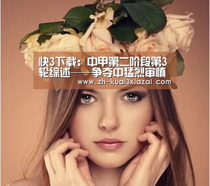快3下载：中甲第二阶段第3轮综述——争夺中猛烈审慎相互交织